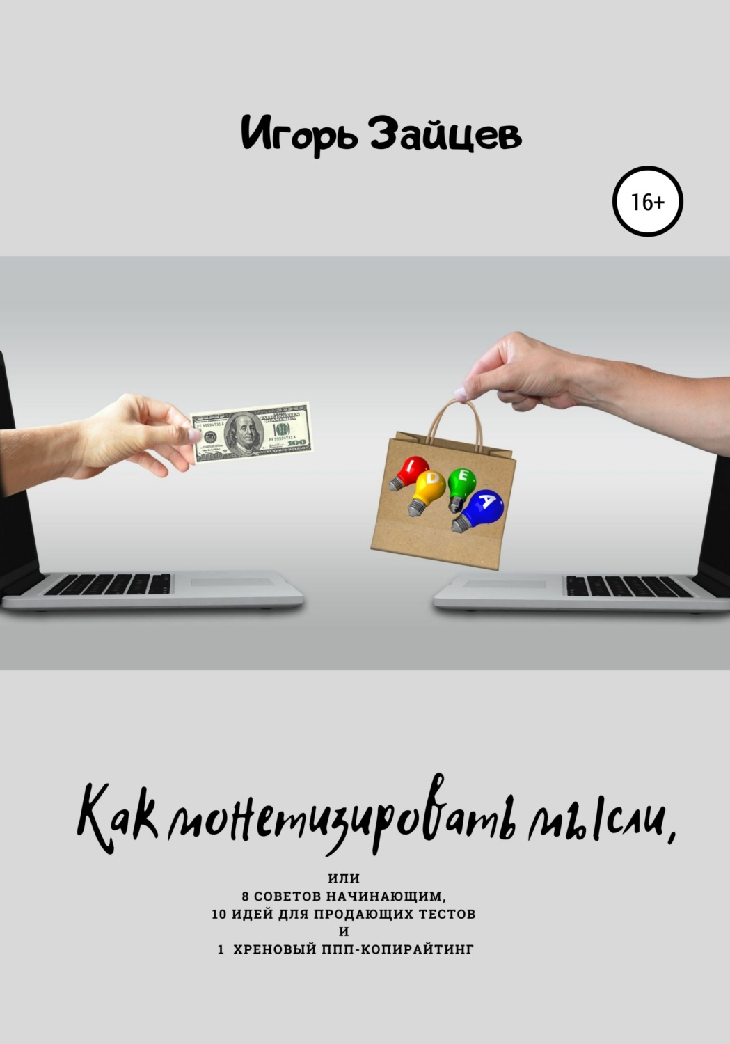 Обложка книги «Как монетизировать мысли, или 8 советов начинающим, 10 идей для продающих текстов и 1 хреновый ППП-копирайтинг»