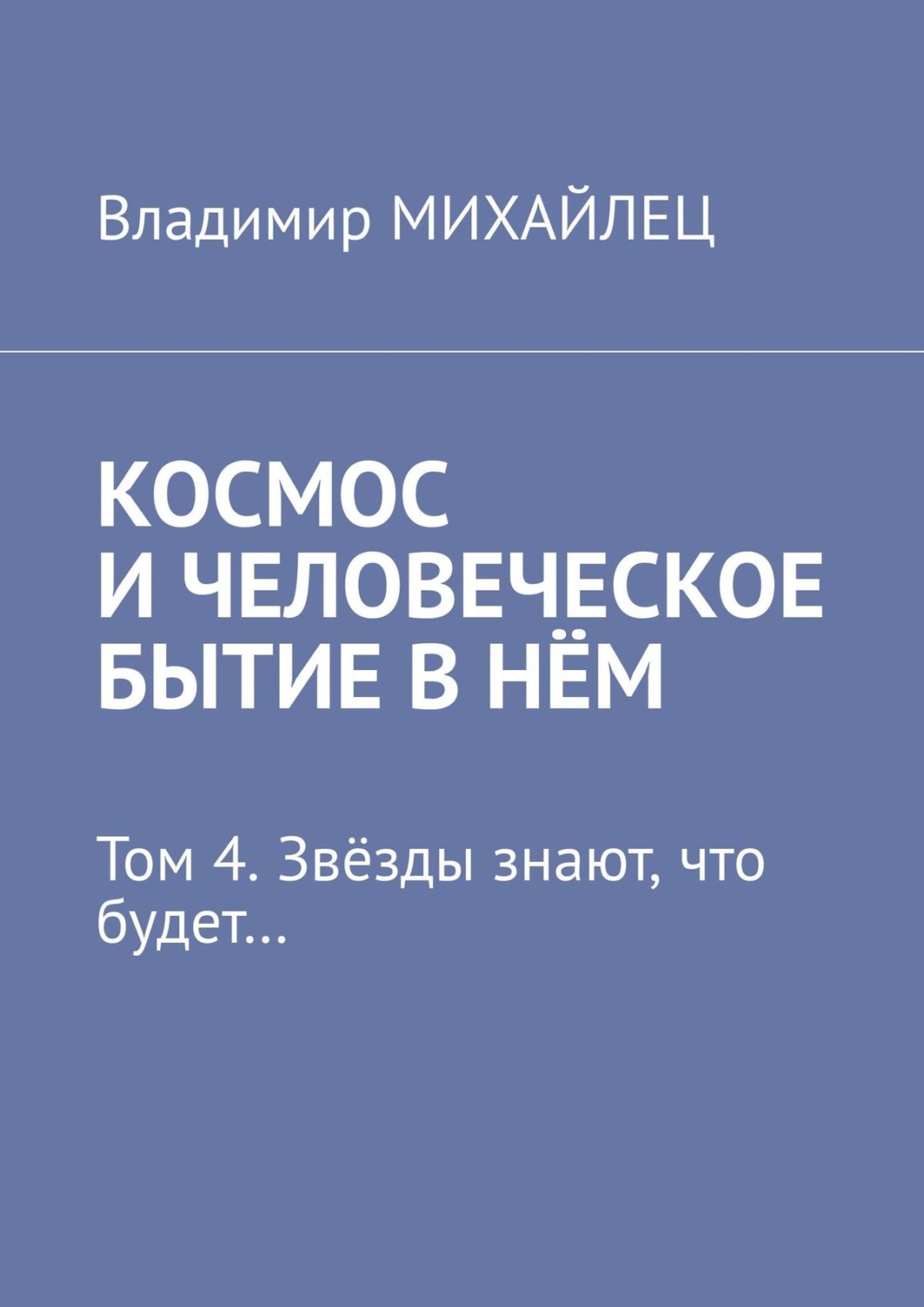 Обложка книги «Космос и человеческое бытие в нём. Том 4. Звёзды знают, что будет…»