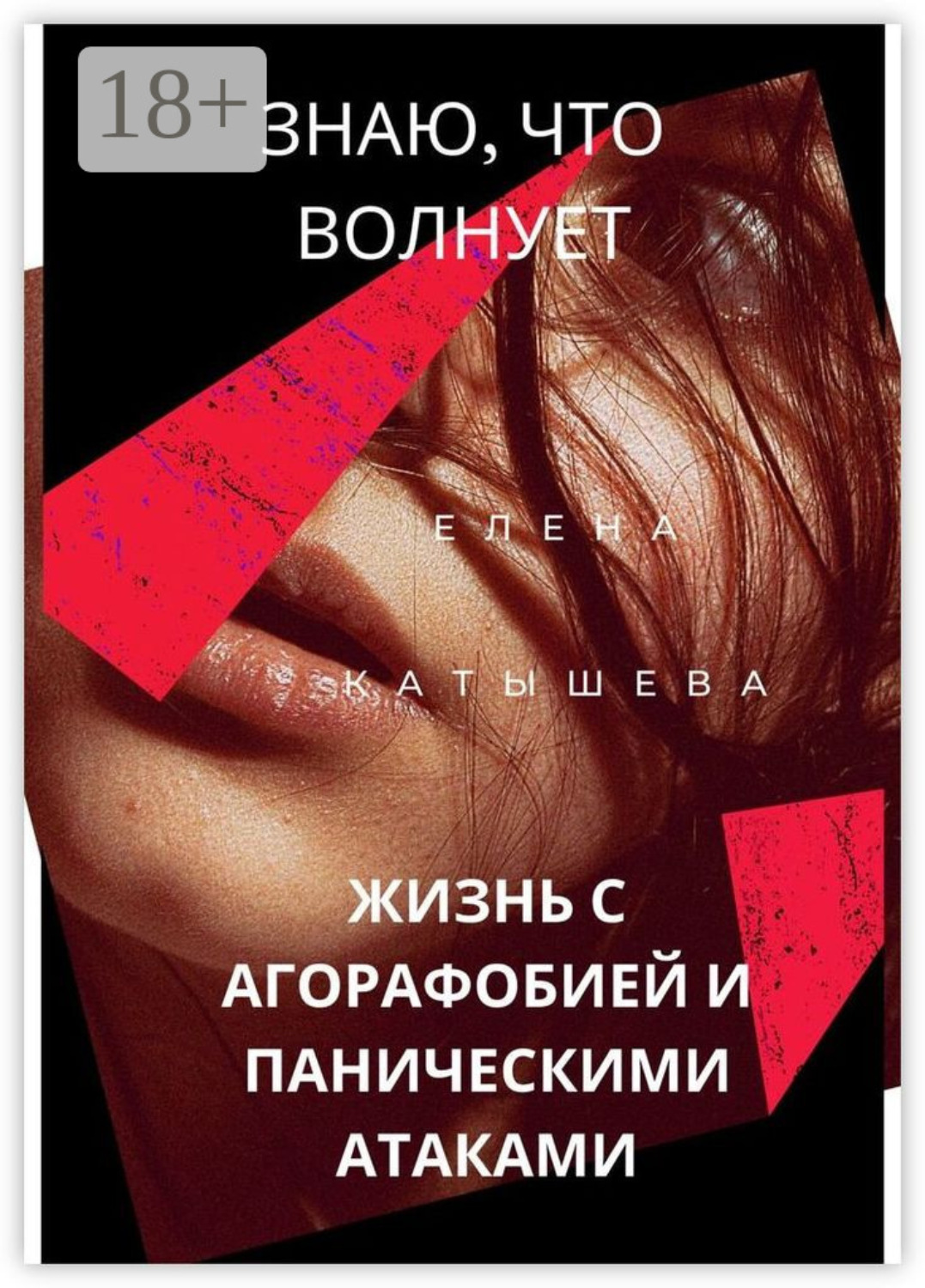 Обложка книги «Знаю, что волнует: жизнь с агорафобией и паническими атаками. Поток моих откровений и действенные способы пережить «катастрофу»»