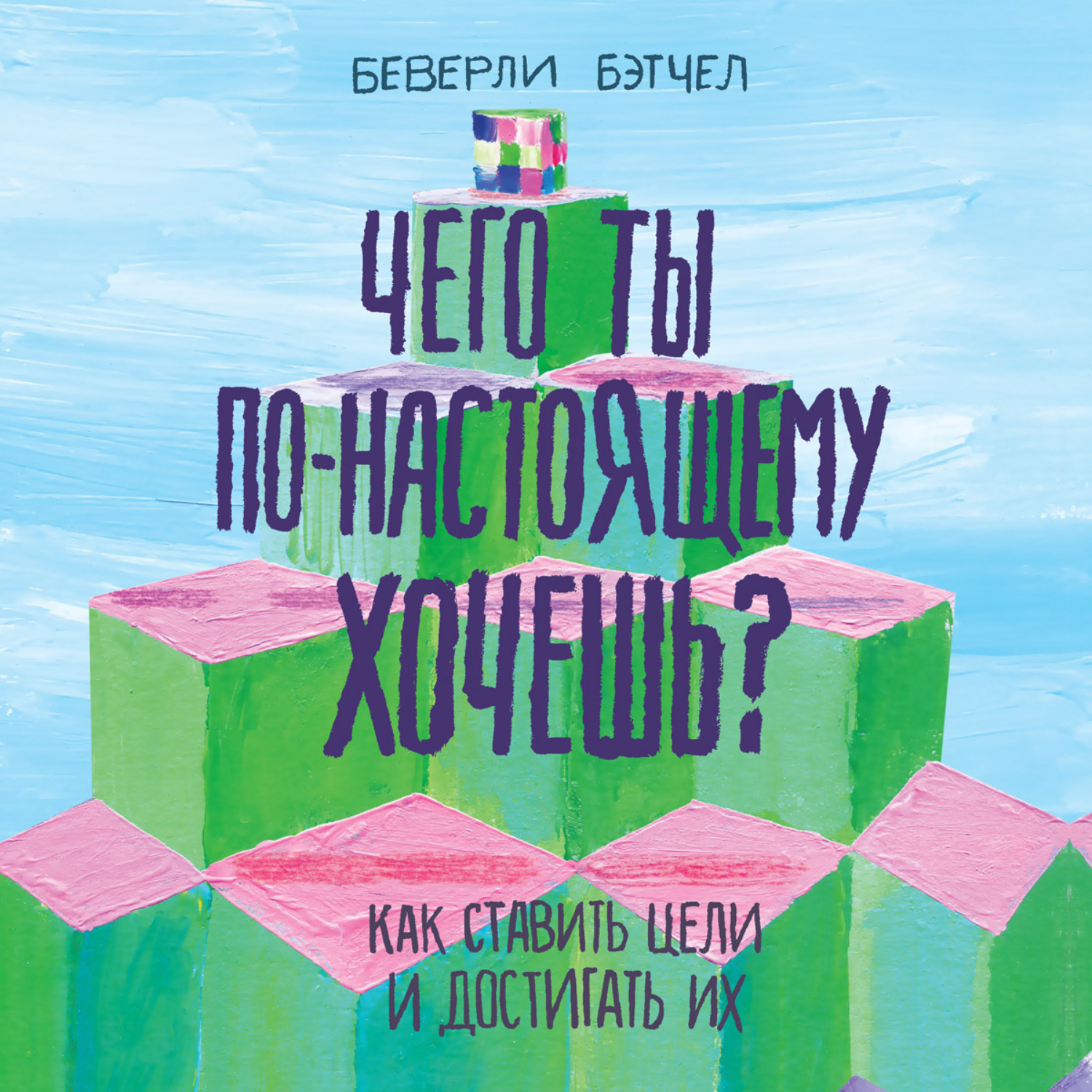 Обложка книги «Чего ты по-настоящему хочешь? Как ставить цели и достигать их»