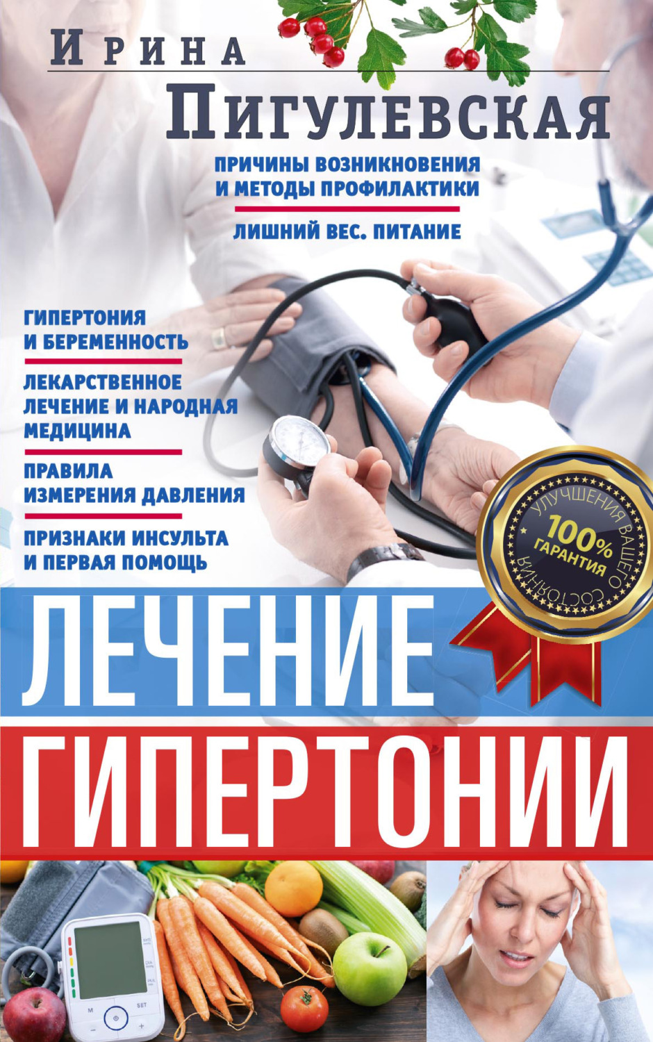 Обложка книги «Лечение гипертонии. Причины возникновения и методы профилактики. Лишний вес. Питание. Гипертония и беременность. Лекарственное лечение и народная медицина. Правила измерения давления. Признаки инсульта и первая помощь»