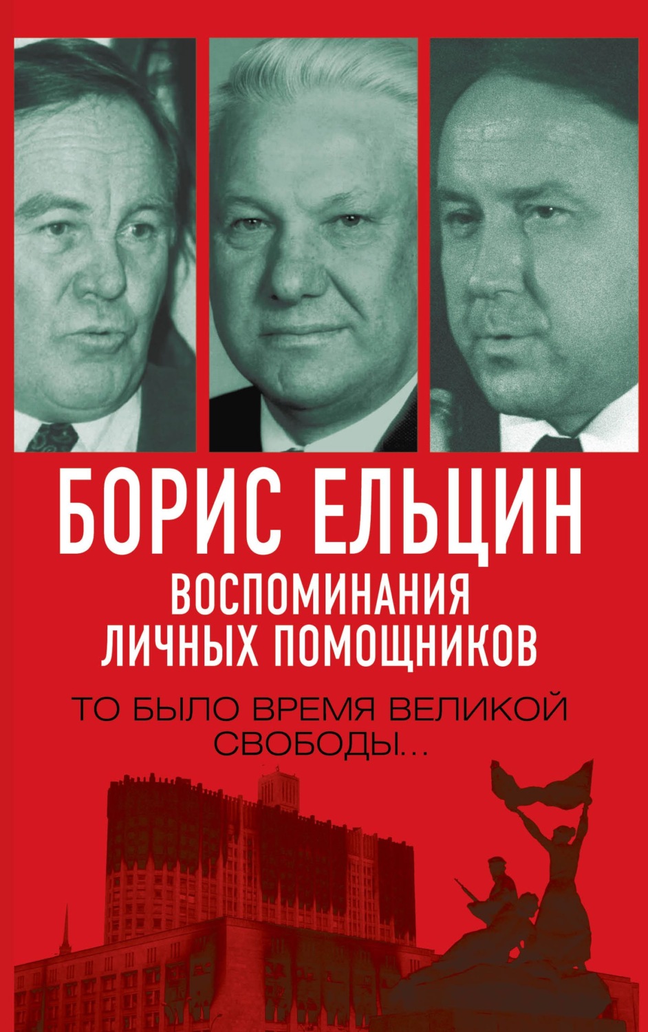 Обложка книги «Борис Ельцин. Воспоминания личных помощников. То было время великой свободы…»