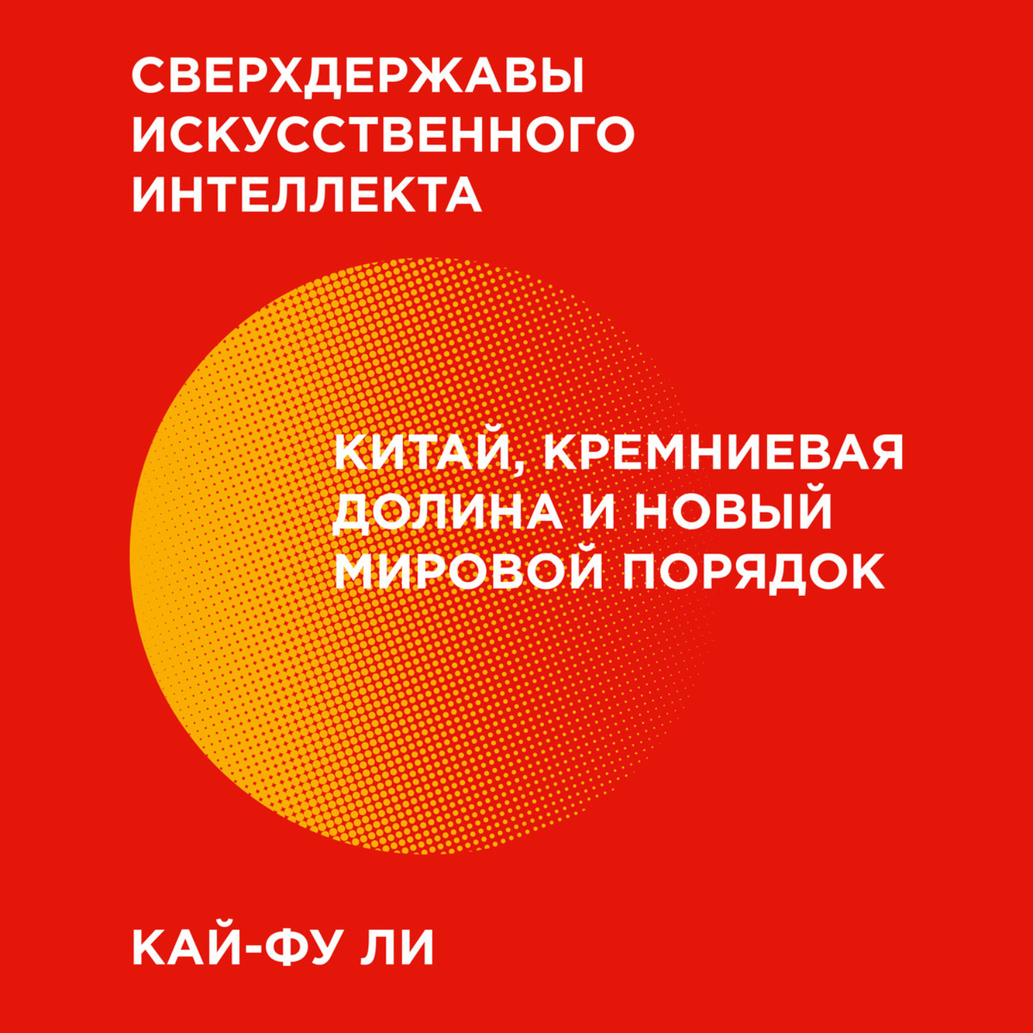 Обложка книги «Сверхдержавы искусственного интеллекта. Китай, Кремниевая долина и новый мировой порядок»