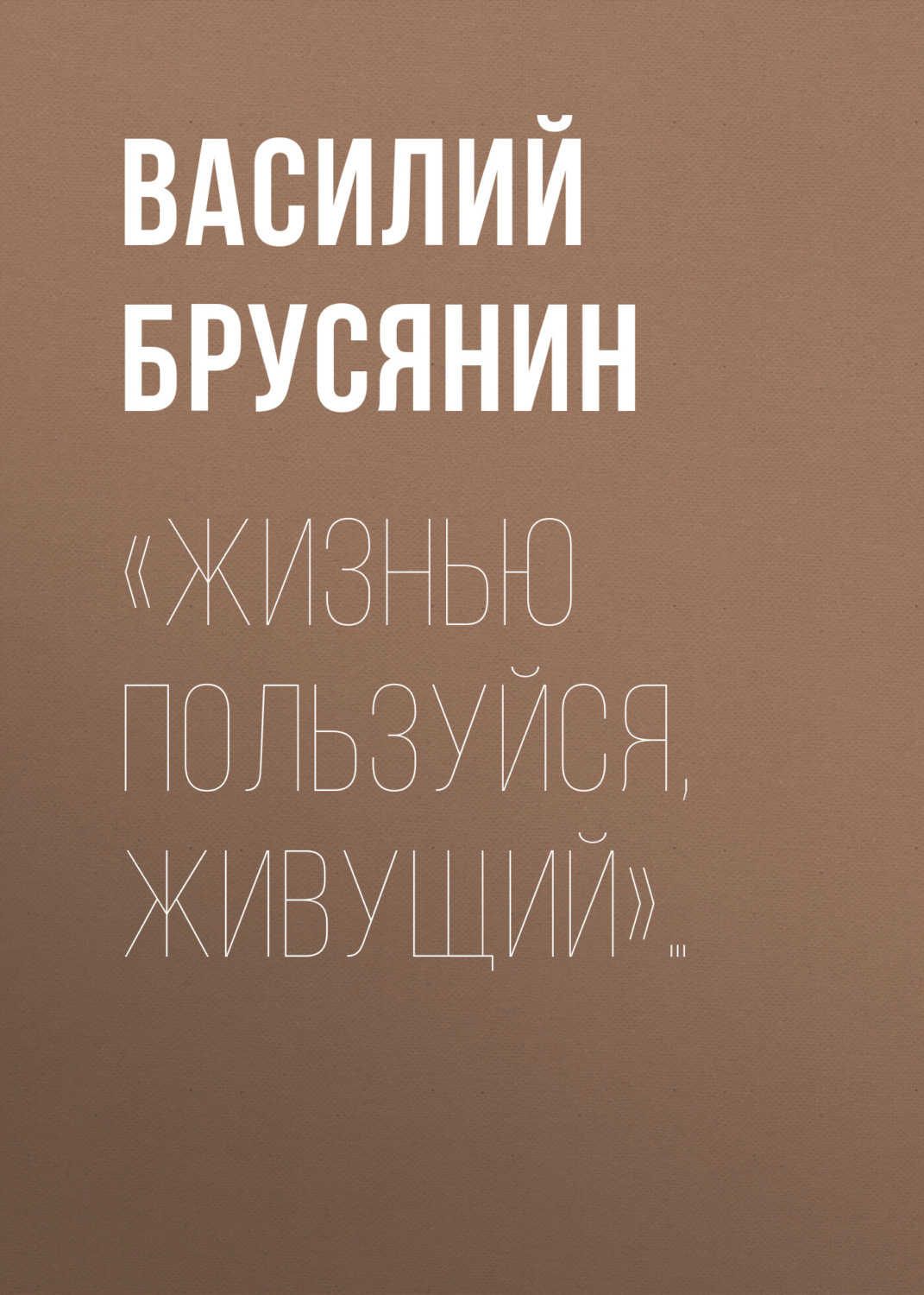 Обложка книги ««Жизнью пользуйся, живущий»…»