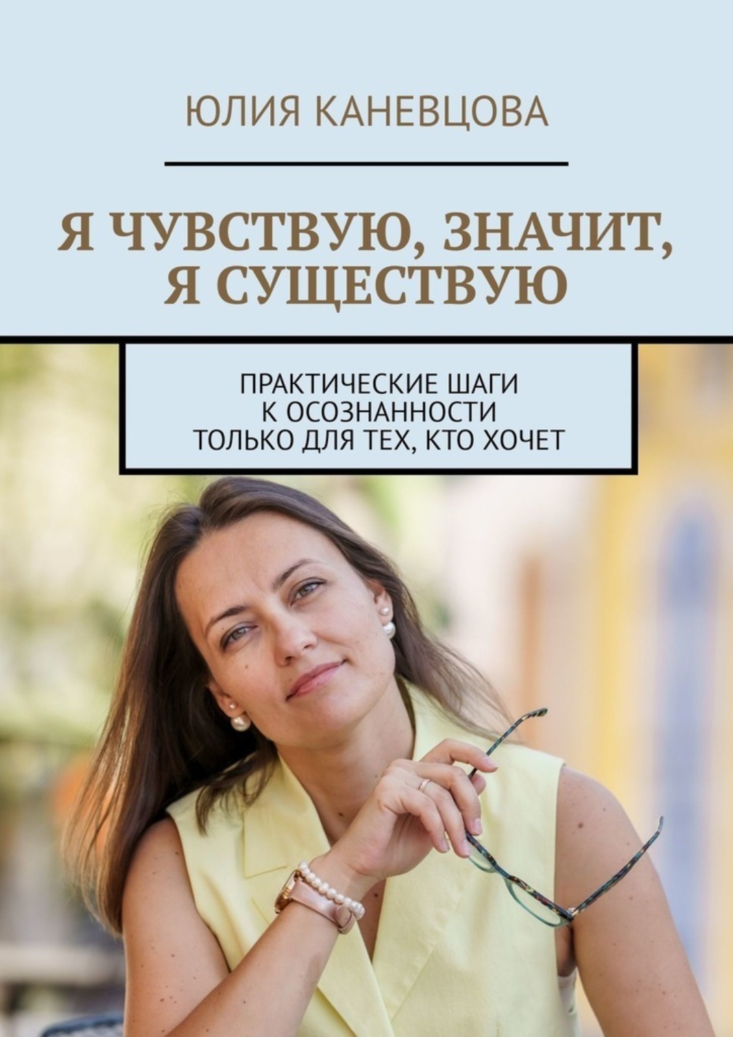 Обложка книги «Я чувствую, значит, я существую. Практические шаги к осознанности только для тех, кто хочет»