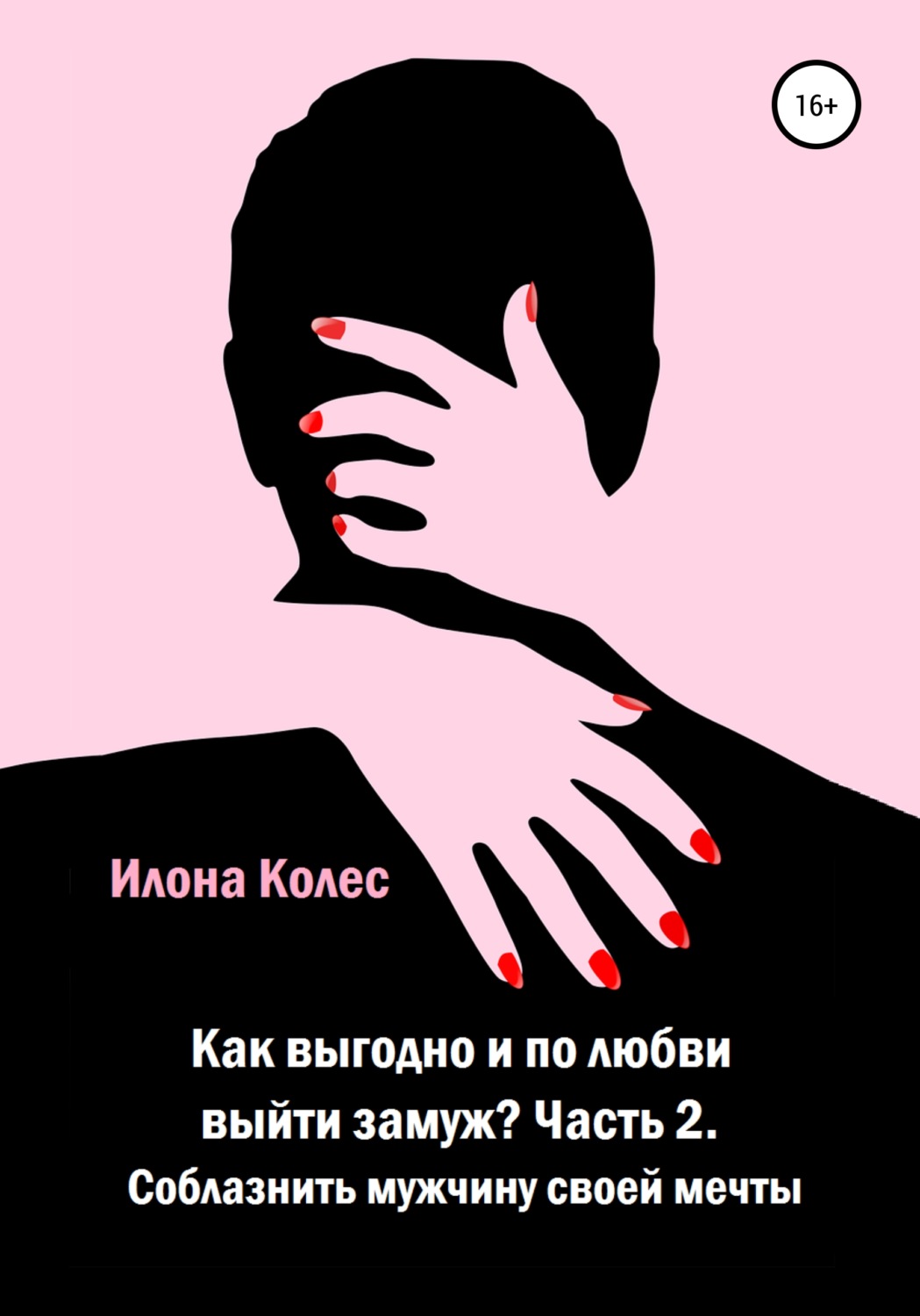 Обложка книги «Как выгодно и по любви выйти замуж? Часть 2. Как соблазнить мужчину своей мечты»