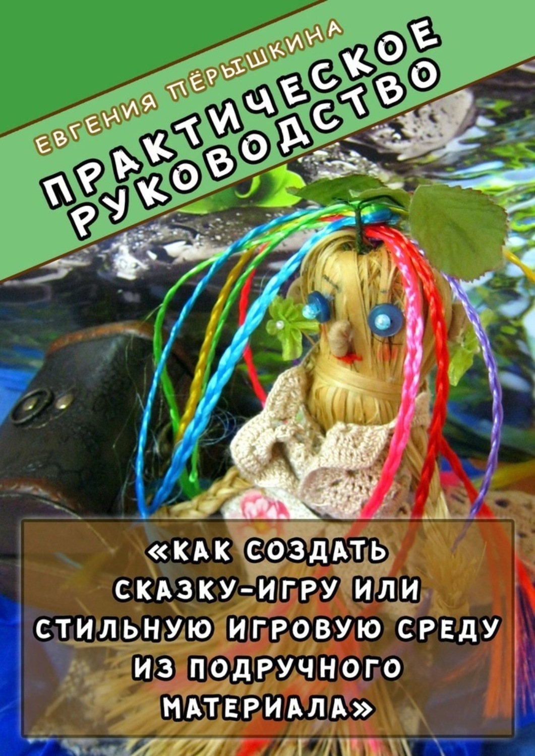 Обложка книги «Практическое руководство. «Как создать сказку-игру или стильную игровую среду из подручного материала»»