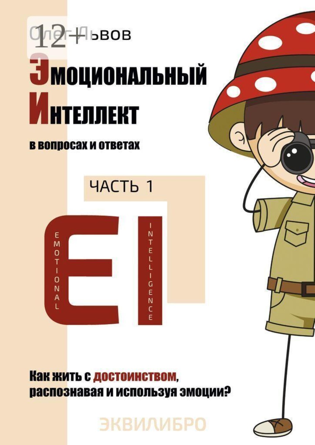 Обложка книги «Эмоциональный Интеллект в вопросах и ответах. Часть 1. Как жить с достоинством, распознавая и используя эмоции?»