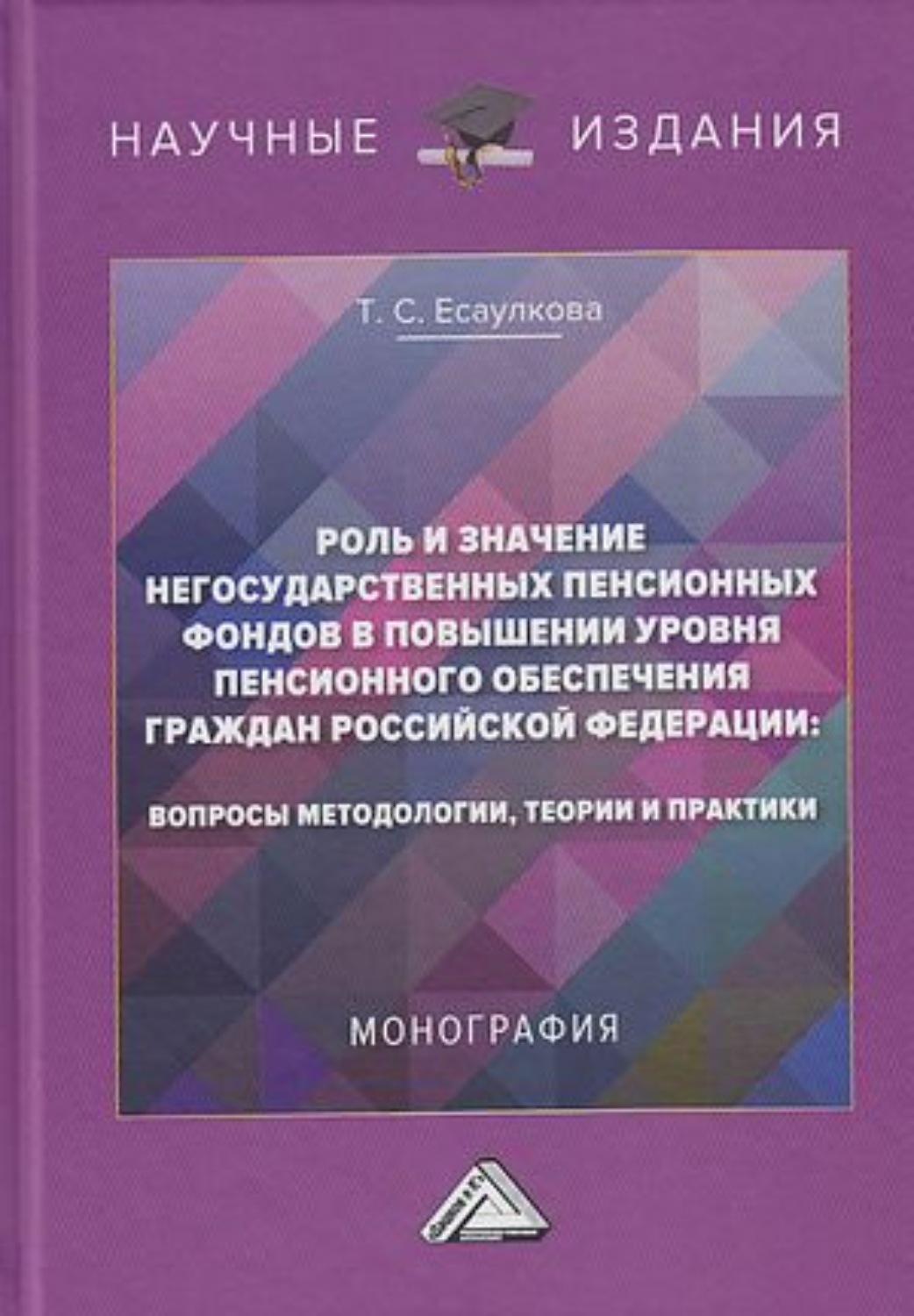 Обложка книги «Роль и значение негосударственных пенсионных фондов в повышении уровня пенсионного обеспечения граждан Российской Федерации. Вопросы методологии, теории и практики»