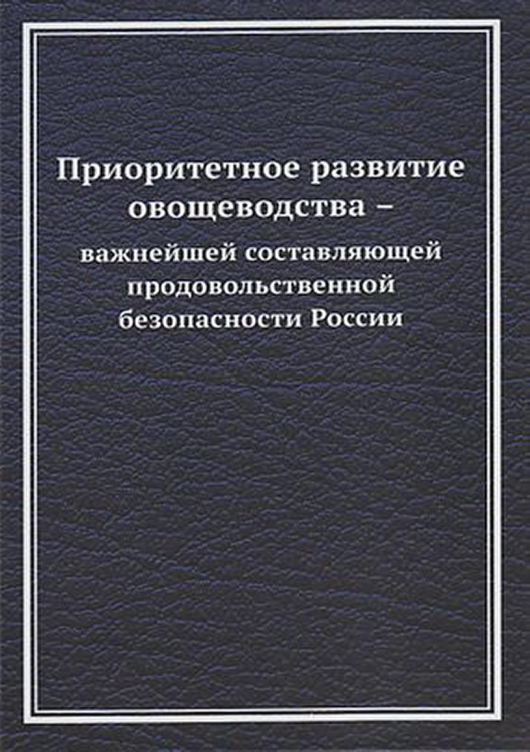 Обложка книги «Приоритетное развитие овощеводства – важнейшей составляющей продовольственной безопасности России»