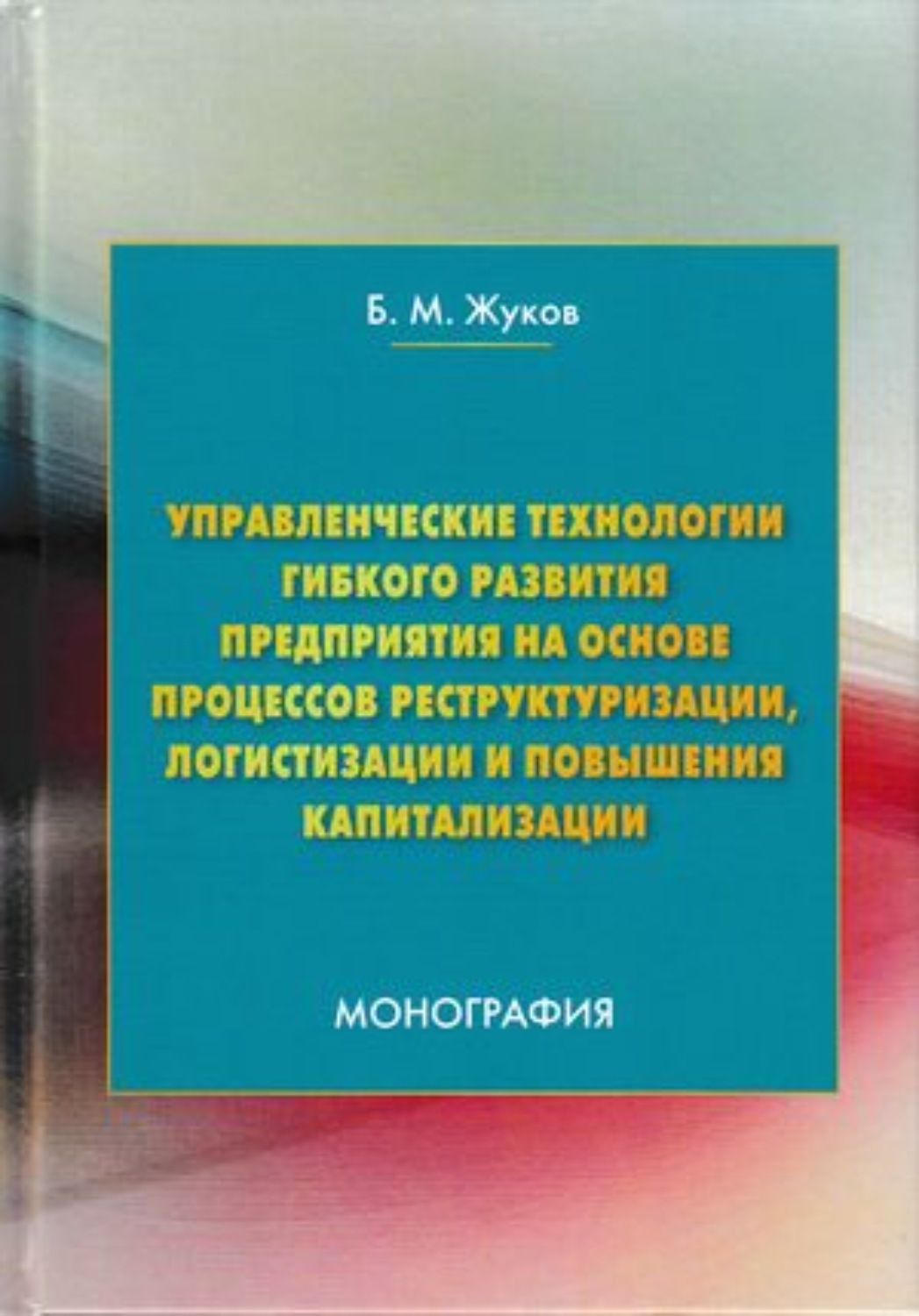 Обложка книги «Управленческие технологии гибкого развития предприятия на основе процессов реструктуризации, логистизации и повышения капитализации»