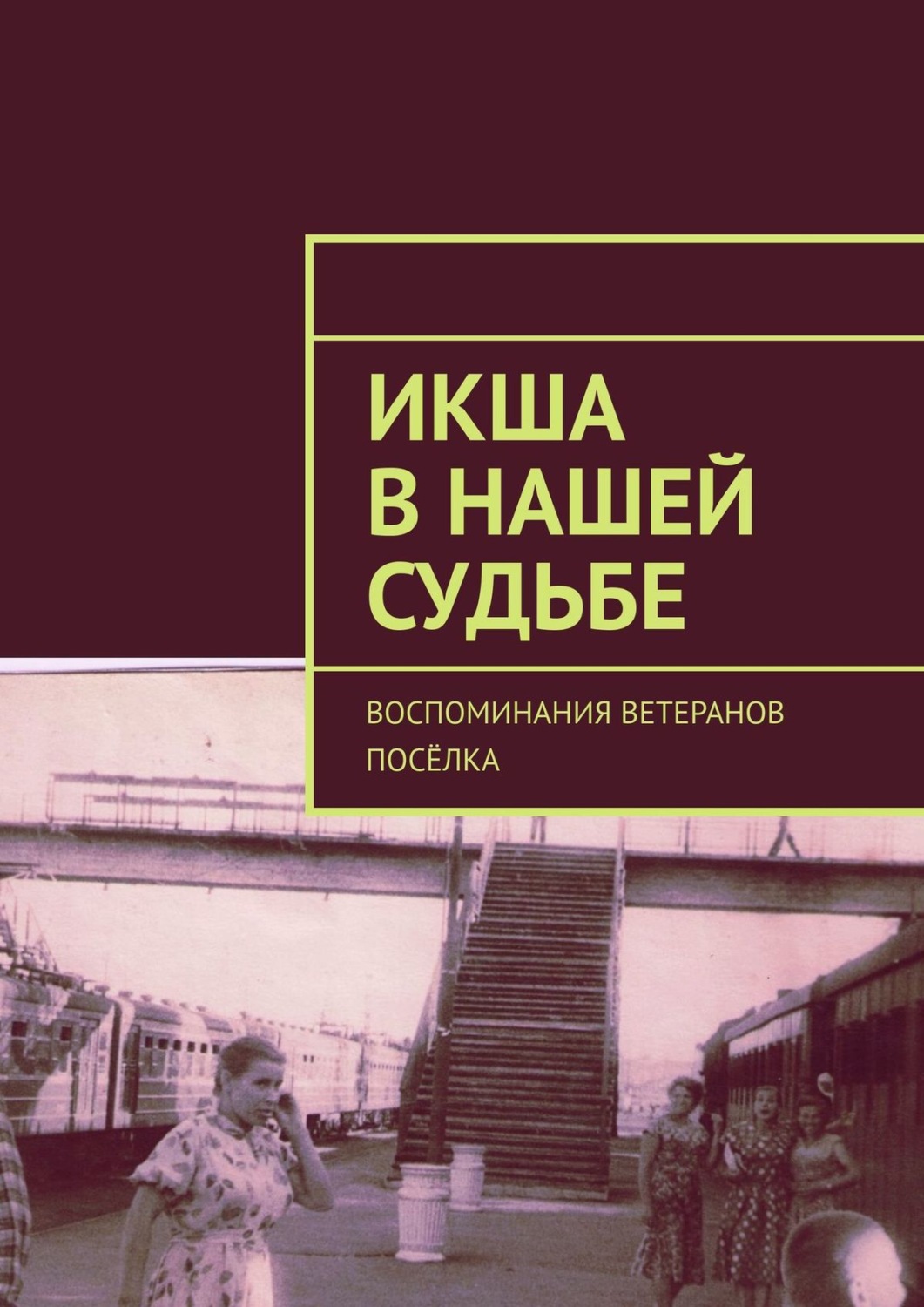 Обложка книги «Икша в нашей судьбе. Воспоминания ветеранов посёлка»