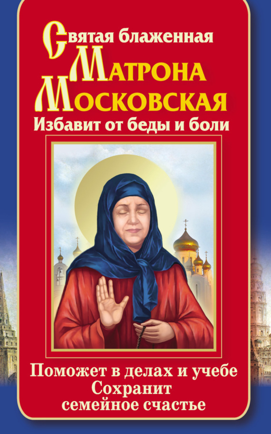 Обложка книги «Святая блаженная Матрона Московская. Избавит от беды и боли. Поможет в делах и учебе. Сохранит семейное счастье»