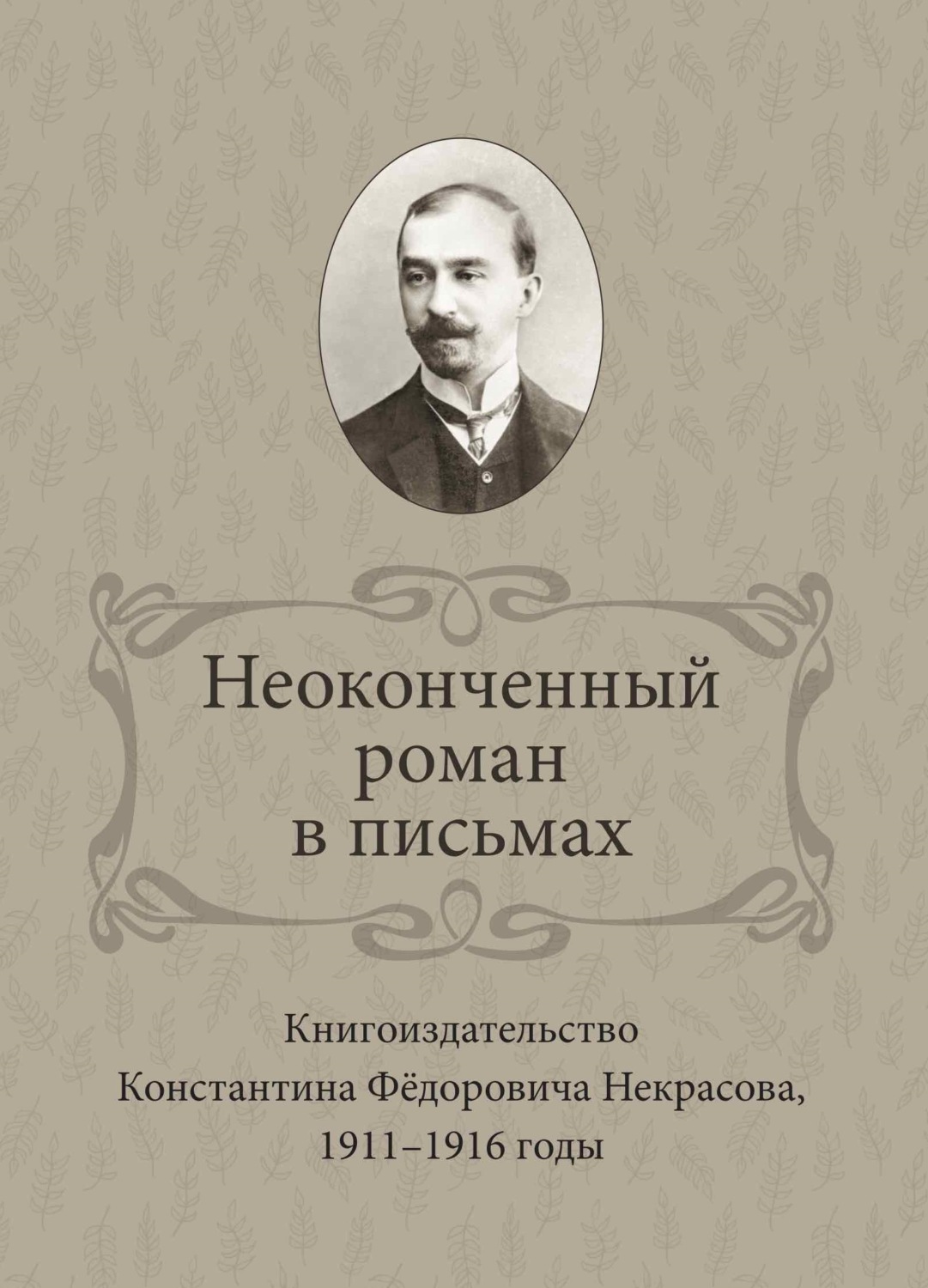 Обложка книги «Неоконченный роман в письмах. Книгоиздательство Константина Фёдоровича Некрасова 1911-1916 годы»