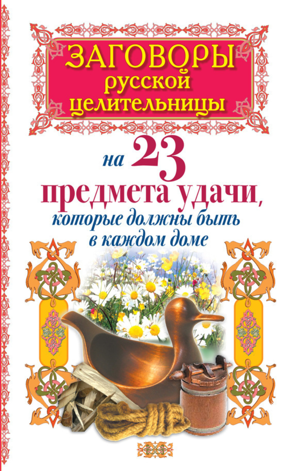 Обложка книги «Заговоры русской целительницы на 23 предмета удачи, которые должны быть в каждом доме»