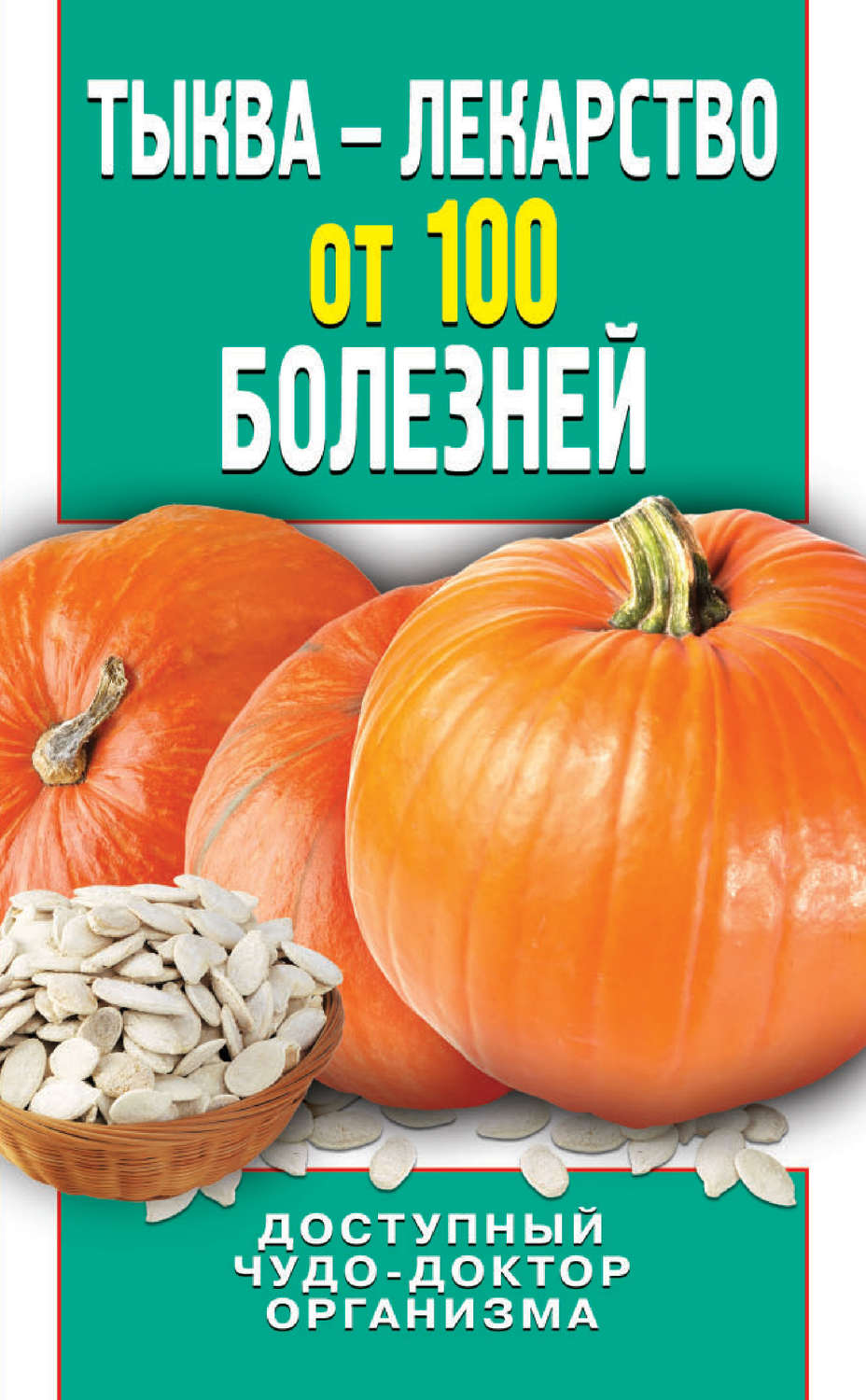 Обложка книги «Тыква – лекарство от 100 болезней. Доступный чудо-доктор организма»