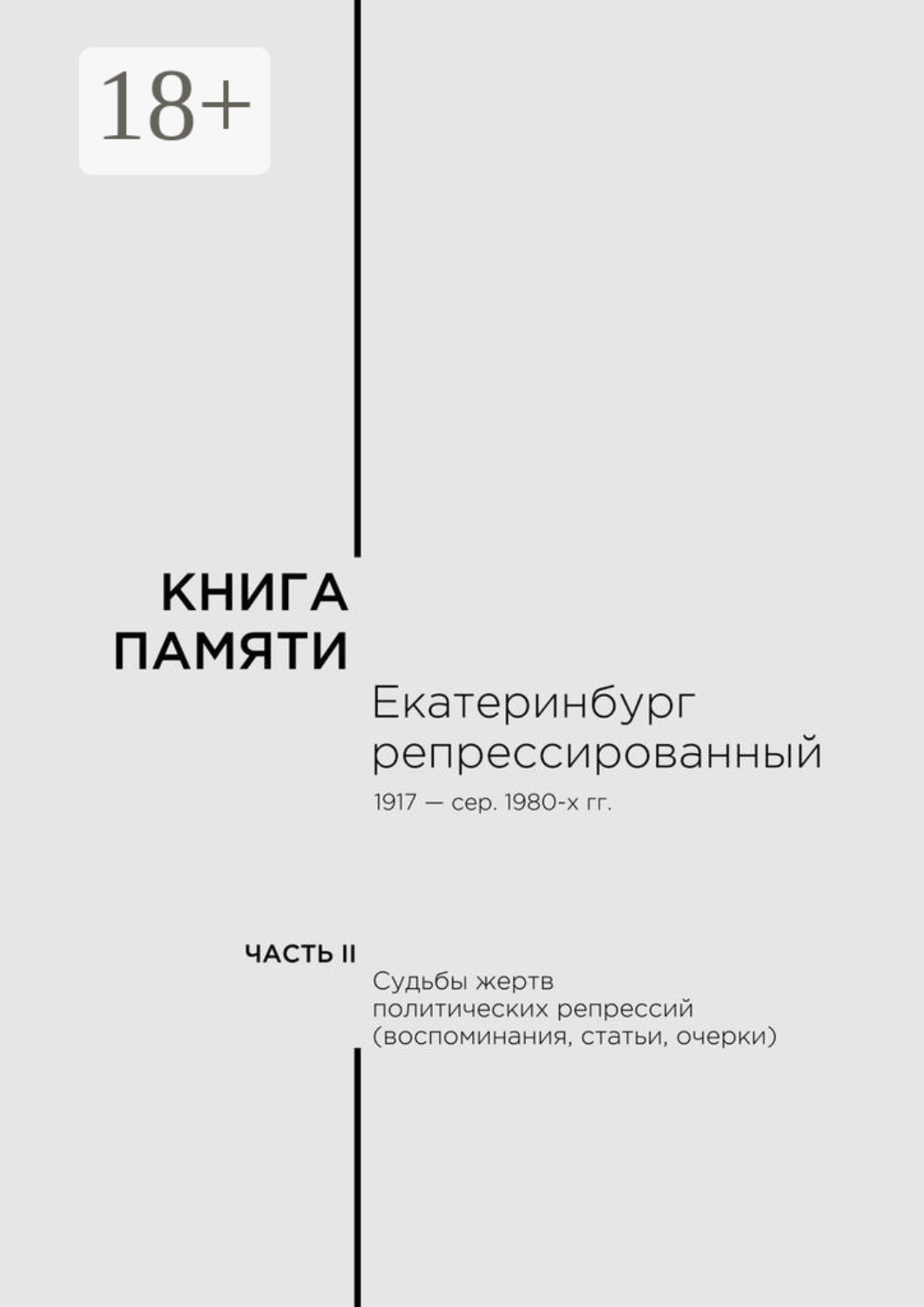 Обложка книги «Книга памяти: Екатеринбург репрессированный 1917 – сер. 1980-х гг. Часть II. Судьбы жертв политических репрессий (воспоминания, статьи, очерки)»