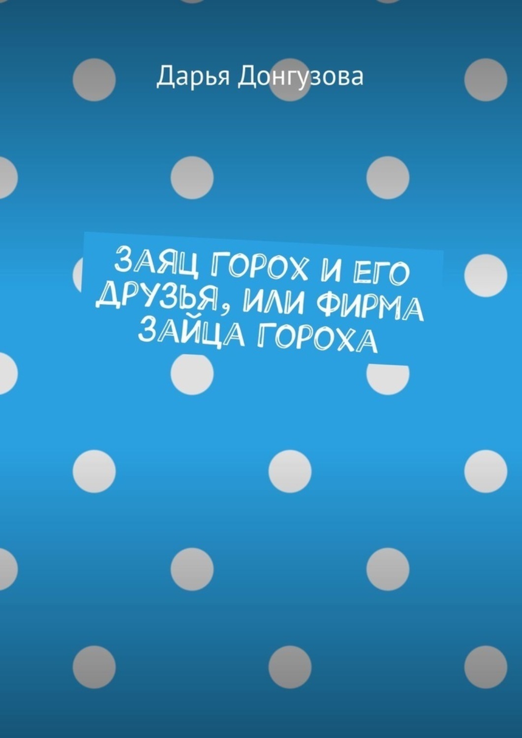 Обложка книги «Заяц Горох и его друзья, или Фирма зайца Гороха»