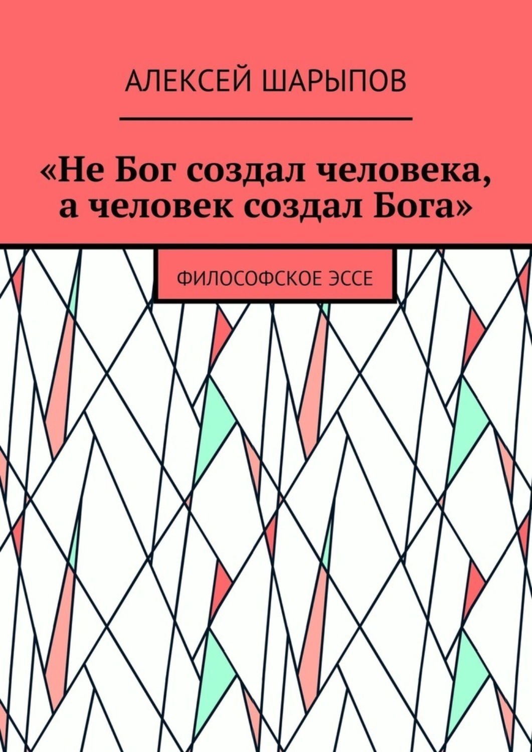 Обложка книги ««Не Бог создал человека, а человек создал Бога». Философское эссе»