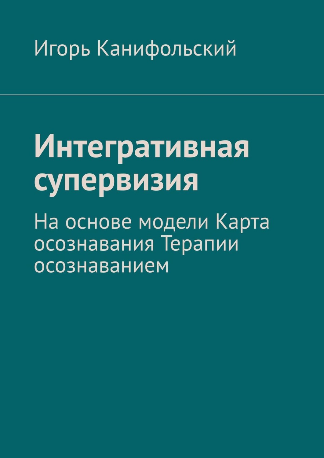 Обложка книги «Интегративная супервизия. На основе модели Карта осознавания, Терапии осознаванием»