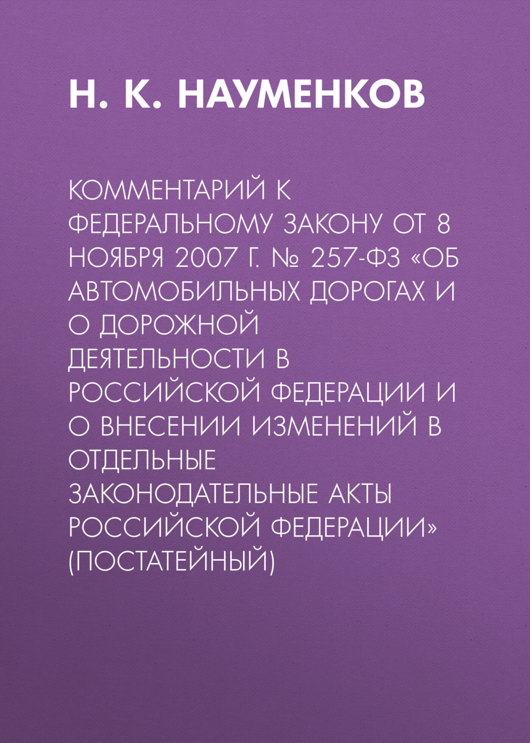 Обложка книги «Комментарий к Федеральному закону от 8 ноября 2007 г. № 257-ФЗ «Об автомобильных дорогах и о дорожной деятельности в Российской Федерации и о внесении изменений в отдельные законодательные акты Российской Федерации» (постатейный)»