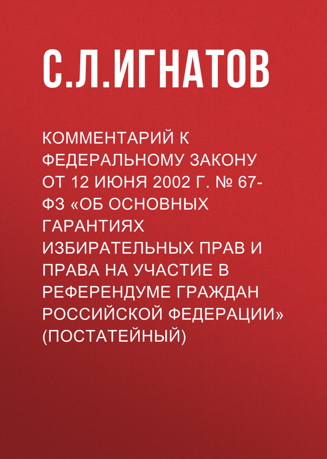 Обложка книги «Комментарий к Федеральному закону от 12 июня 2002 г. № 67-ФЗ «Об основных гарантиях избирательных прав и права на участие в референдуме граждан Российской Федерации» (постатейный)»