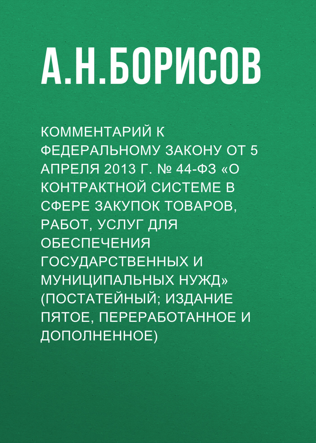 Обложка книги «Комментарий к Федеральному закону от 5 апреля 2013 г. № 44-ФЗ «О контрактной системе в сфере закупок товаров, работ, услуг для обеспечения государственных и муниципальных нужд» (постатейный; издание пятое, переработанное и дополненное)»