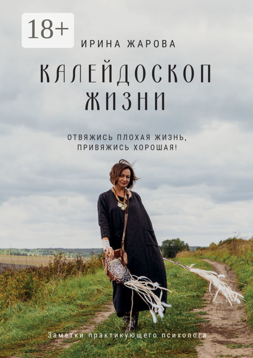 Обложка книги «Калейдоскоп жизни. Отвяжись плохая жизнь, привяжись хорошая! Заметки практикующего психолога»