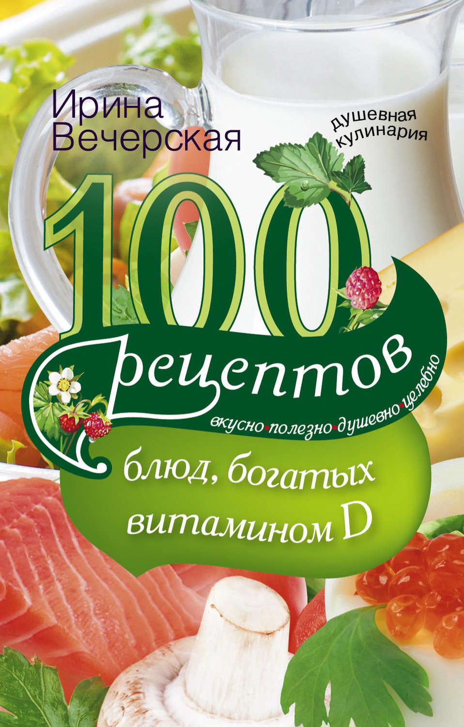 Обложка книги «100 рецептов блюд, богатыми витамином D. Вкусно, полезно, душевно, целебно»