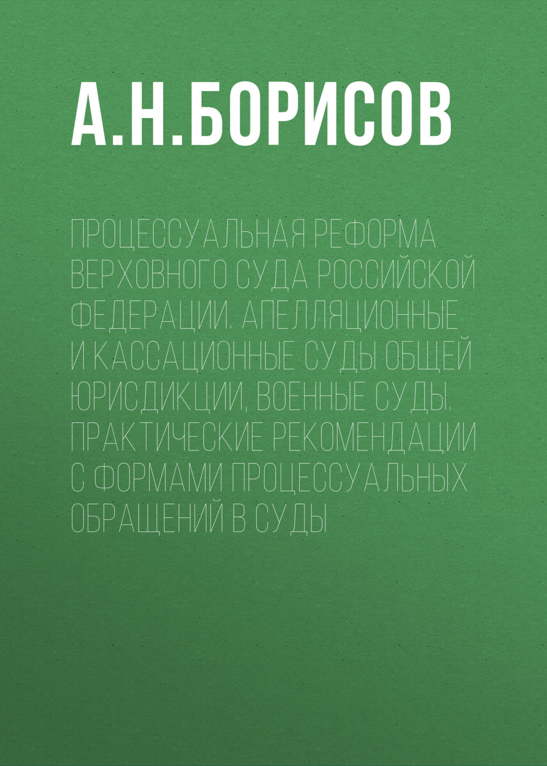 Обложка книги «Процессуальная реформа Верховного суда Российской Федерации. Апелляционные и кассационные суды общей юрисдикции, военные суды. Практические рекомендации с формами процессуальных обращений в суды»