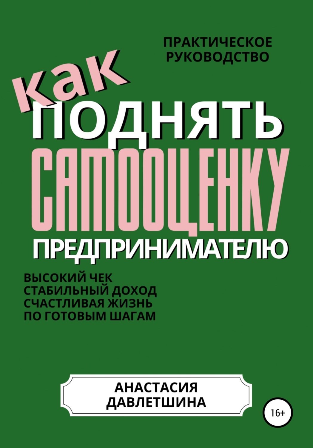 Обложка книги «Практическое руководство «Как поднять самооценку предпринимателю»»