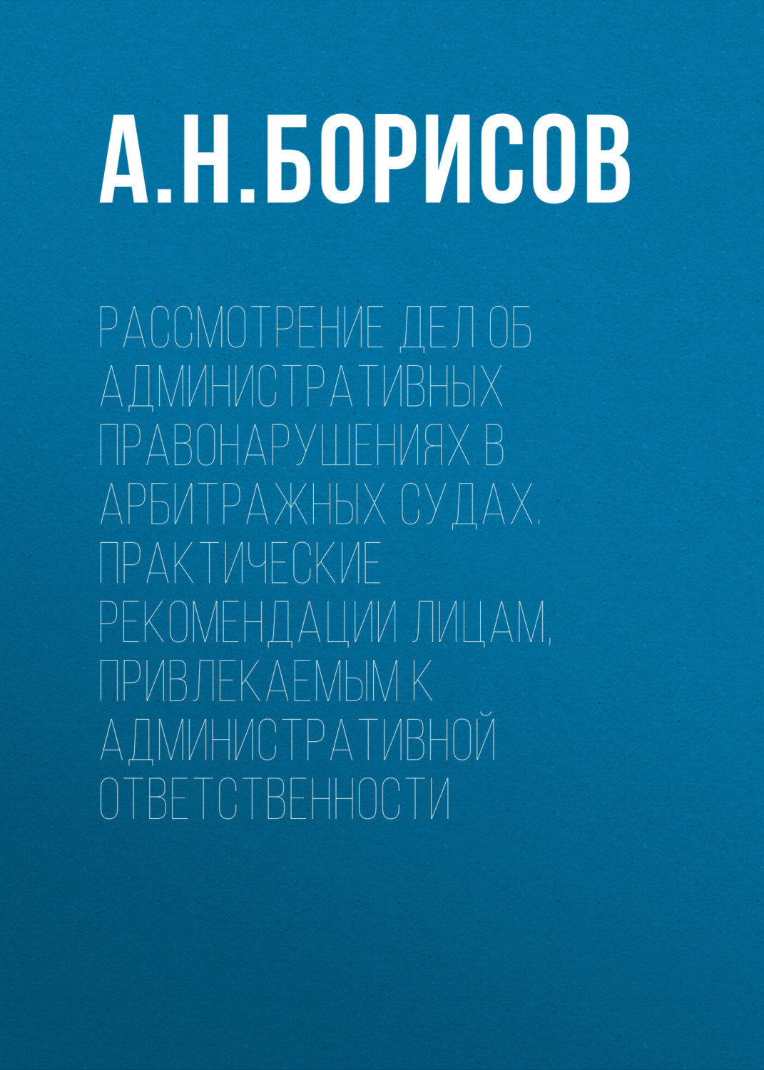 Обложка книги «Рассмотрение дел об административных правонарушениях в арбитражных судах. Практические рекомендации лицам, привлекаемым к административной ответственности»