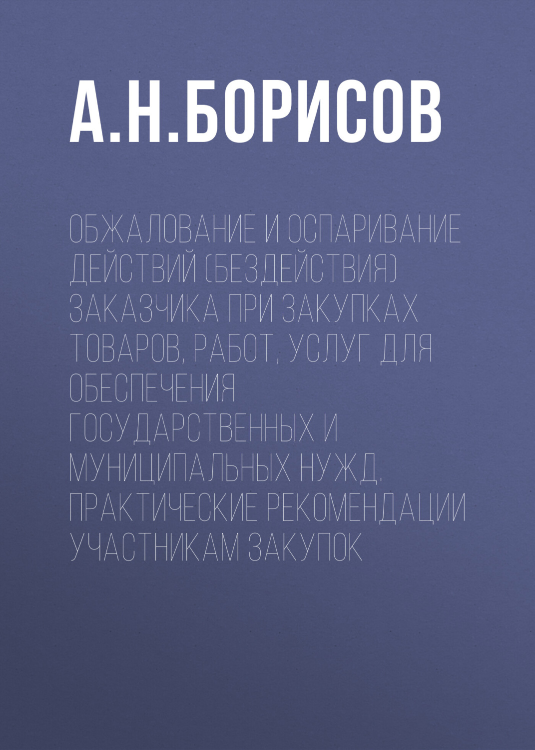 Обложка книги «Обжалование и оспаривание действий (бездействия) заказчика при закупках товаров, работ, услуг для обеспечения государственных и муниципальных нужд. Практические рекомендации участникам закупок»