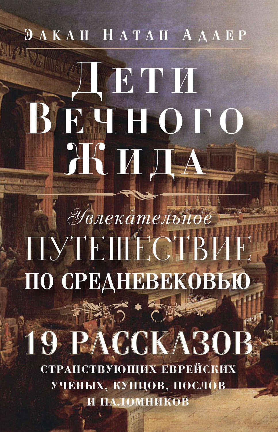 Обложка книги «Дети Вечного Жида, или Увлекательное путешествие по Средневековью. 19 рассказов странствующих еврейских ученых, купцов, послов и паломников»