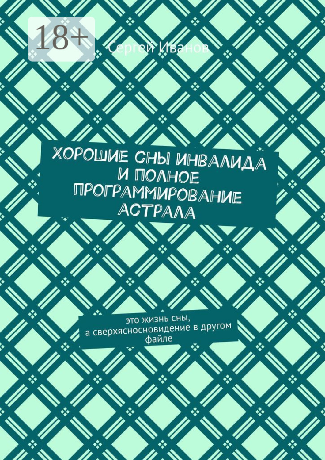 Обложка книги «Хорошие сны инвалида и полное программирование астрала»