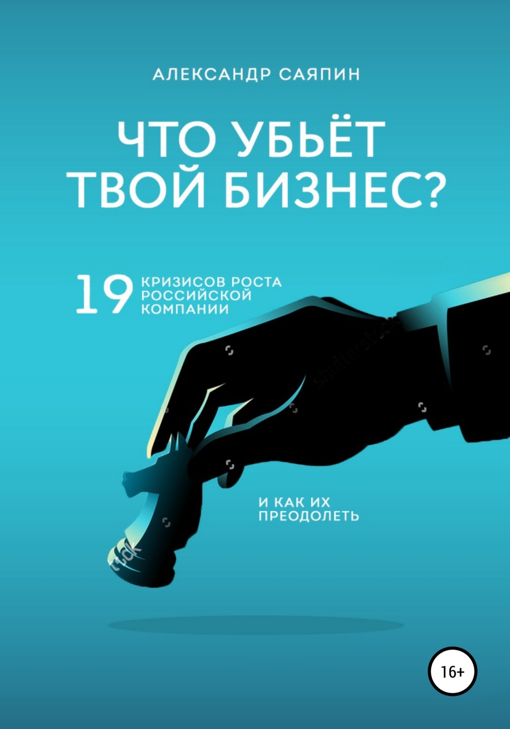 Обложка книги «Что убьет твой бизнес? 19 кризисов роста российских компаний и как их преодолеть»