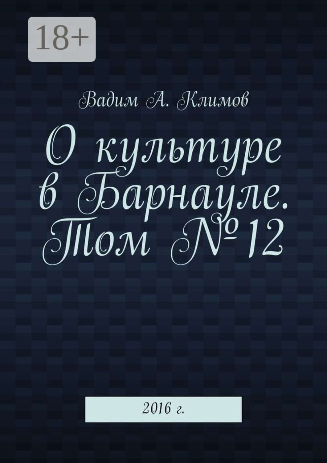 Обложка книги «О культуре в Барнауле. Том №12. 2016 г.»