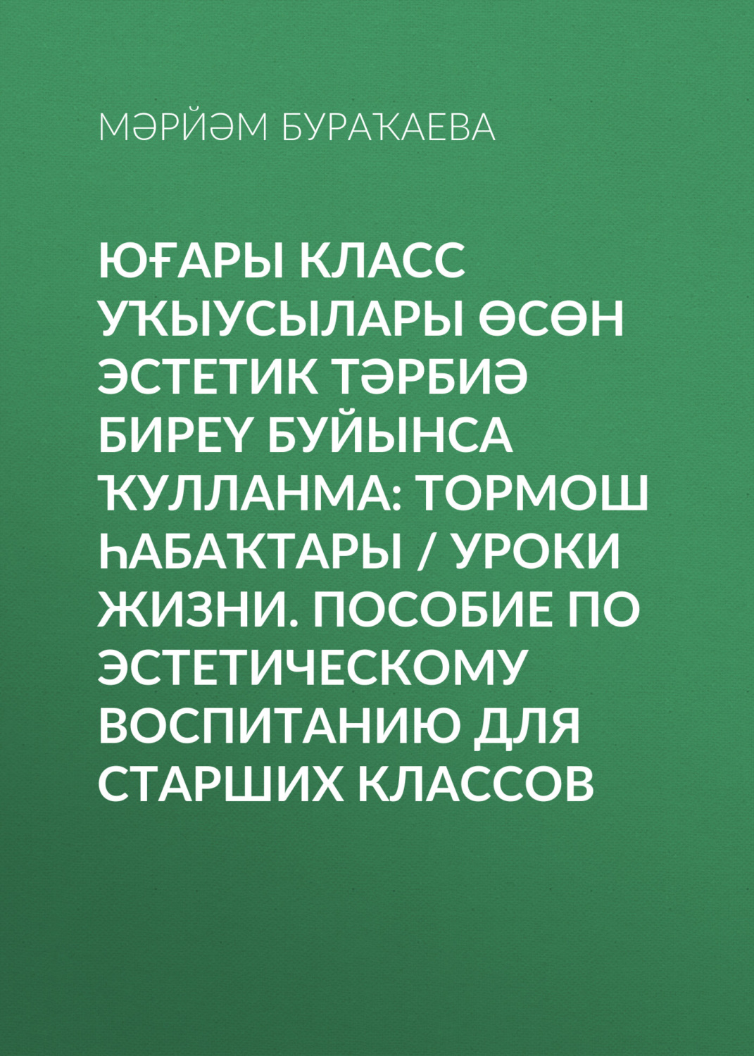 Обложка книги «Юғары класс уҡыусылары өсөн эстетик тәрбиә биреү буйынса ҡулланма: Тормош һабаҡтары / Уроки жизни. Пособие по эстетическому воспитанию для старших классов»