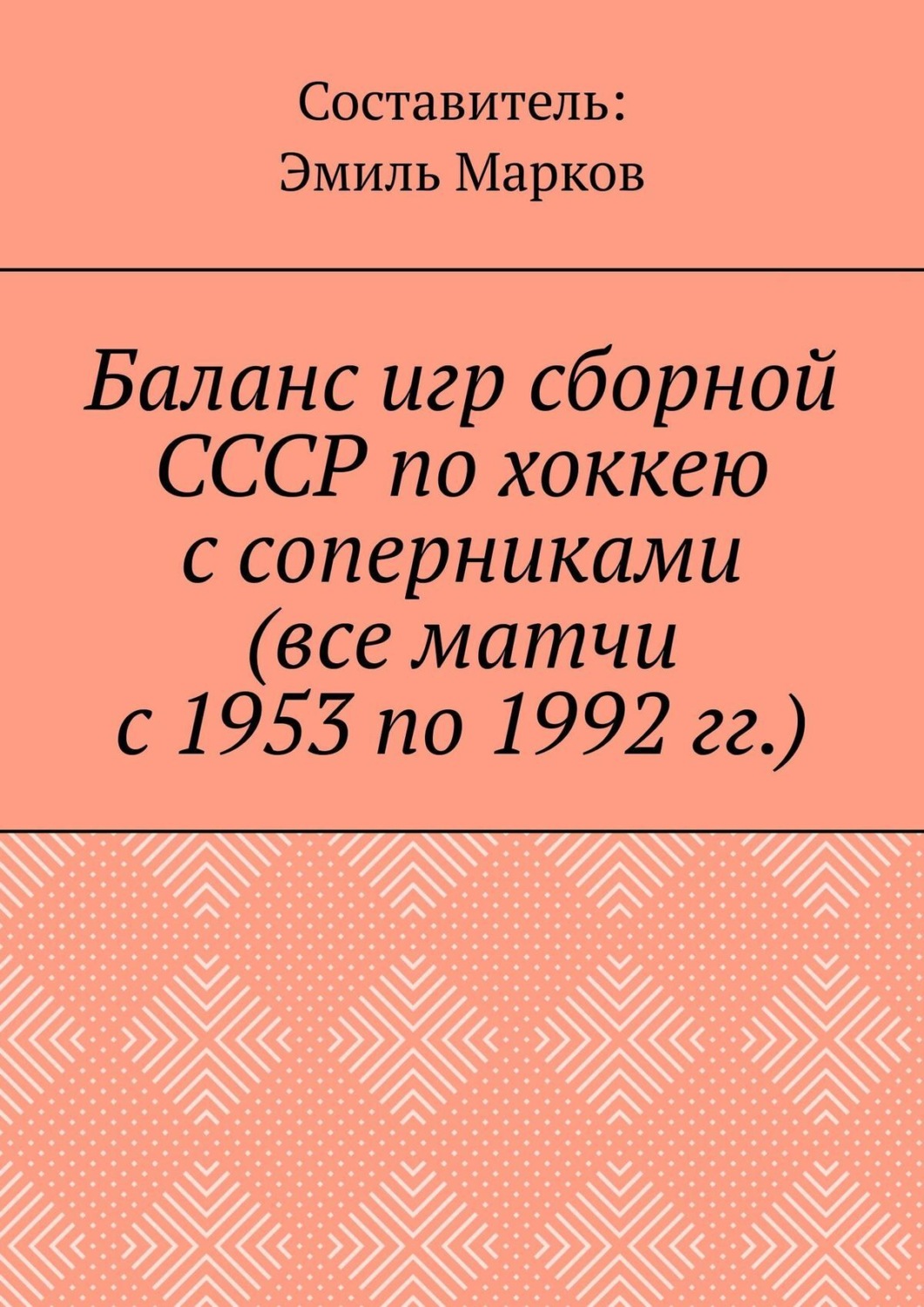 Обложка книги «Баланс игр сборной СССР по хоккею с соперниками (все матчи с 1953 по 1992 гг.)»