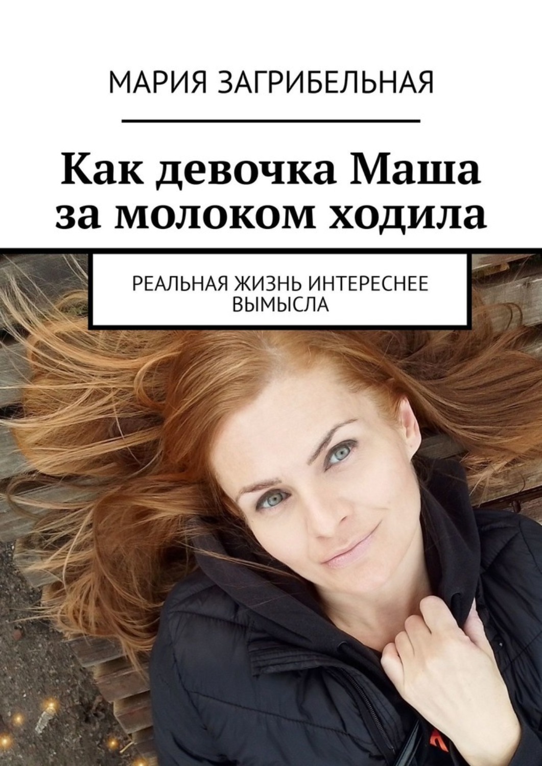 Обложка книги «Как девочка Маша за молоком ходила. Реальная жизнь интереснее вымысла»