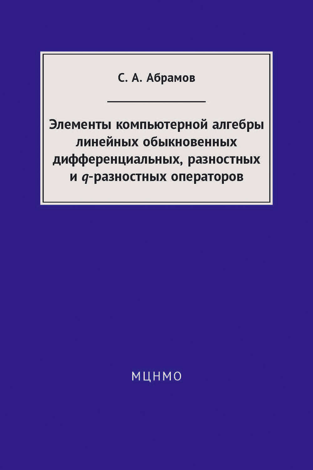 Обложка книги «Элементы компьютерной алгебры линейных обыкновенных дифференциальных, разностных и q-разностных операторов»