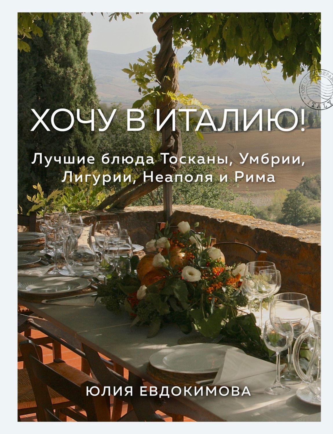 Обложка книги «Хочу в Италию! Лучшие блюда Тосканы, Умбрии, Лигурии, Неаполя и Рима»