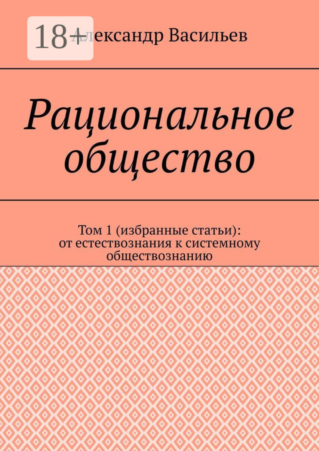 Обложка книги «Рациональное общество. Том 1 (избранные статьи): от естествознания к системному обществознанию»