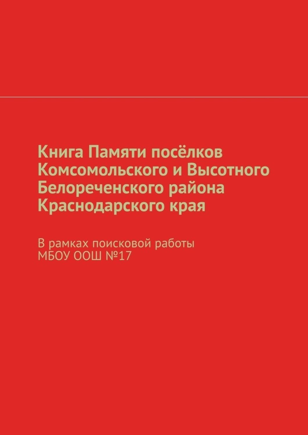 Обложка книги «Книга Памяти посёлков Комсомольского и Высотного Белореченского района Краснодарского края. В рамках поисковой работы МБОУ ООШ №17»