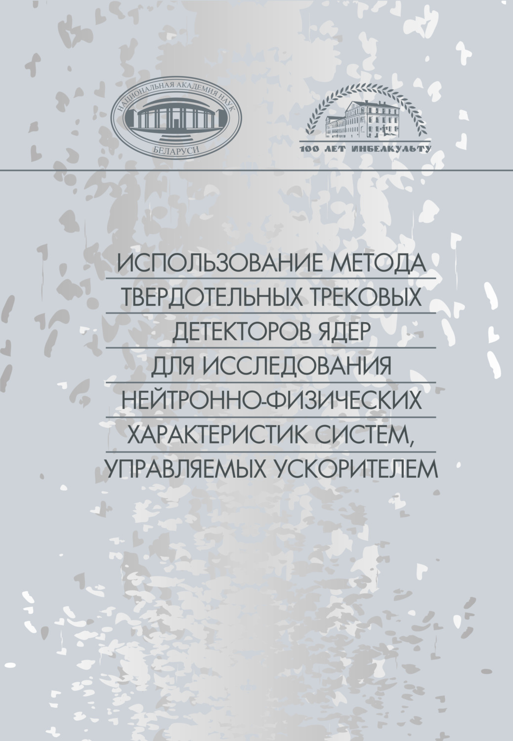 Обложка книги «Использование метода твердотельных трековых детекторов ядер для исследования нейронно-физических характеристик систем, управляемых ускорителем»