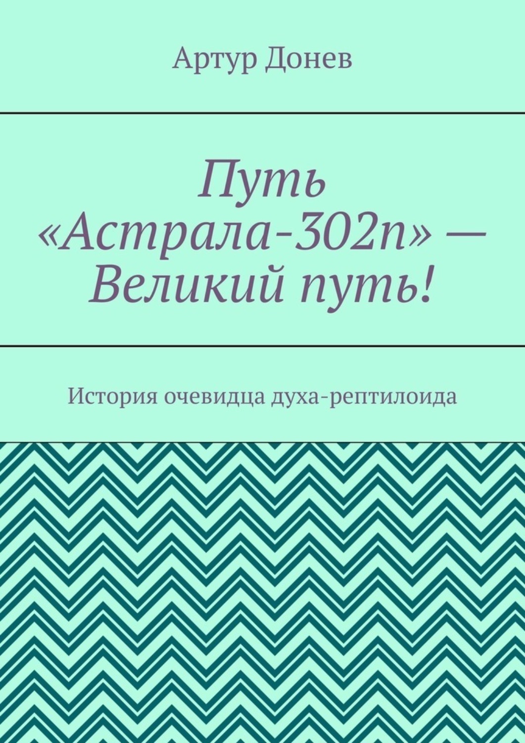 Обложка книги «Путь «Астрала-302п» – Великий путь! История очевидца духа-рептилоида»