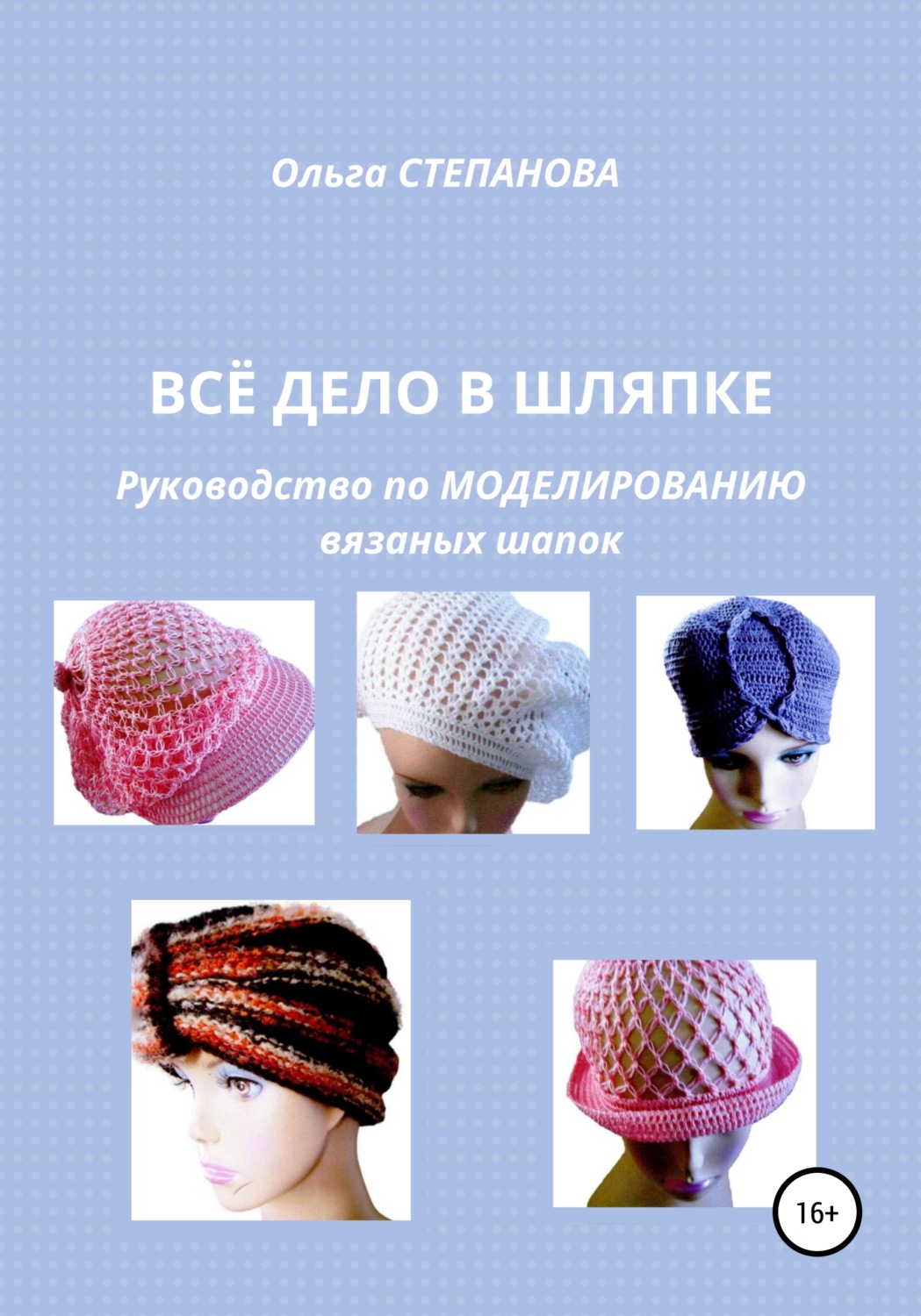 Обложка книги «Всё дело в шляпке. Руководство по моделированию вязаных шапок»