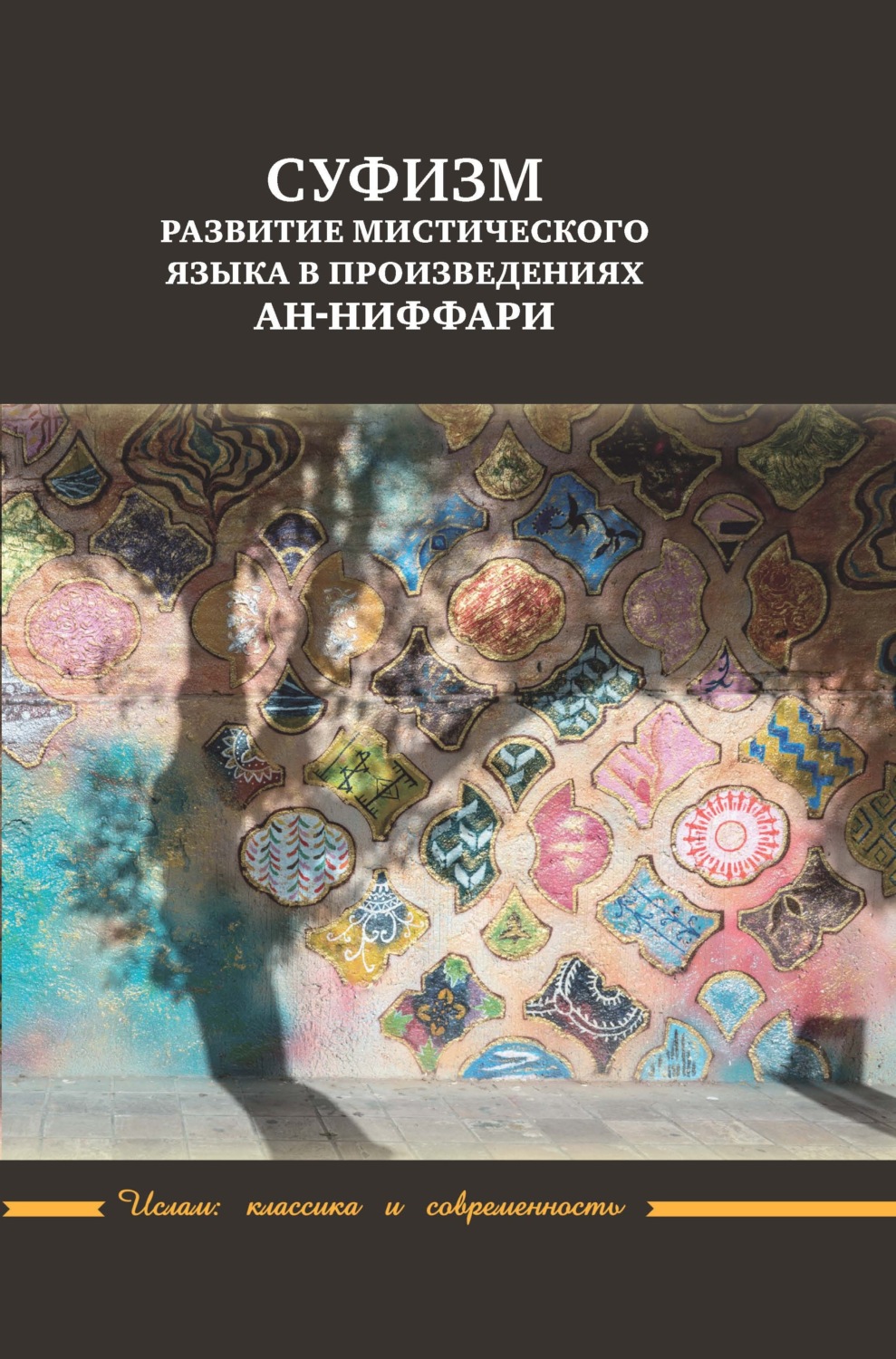 Обложка книги «Суфизм. Развитие мистического языка в произведениях ан-Ниффари. Книга предстояний. Книга [духовных] обращений. Относительно Его чудной речи о любви»