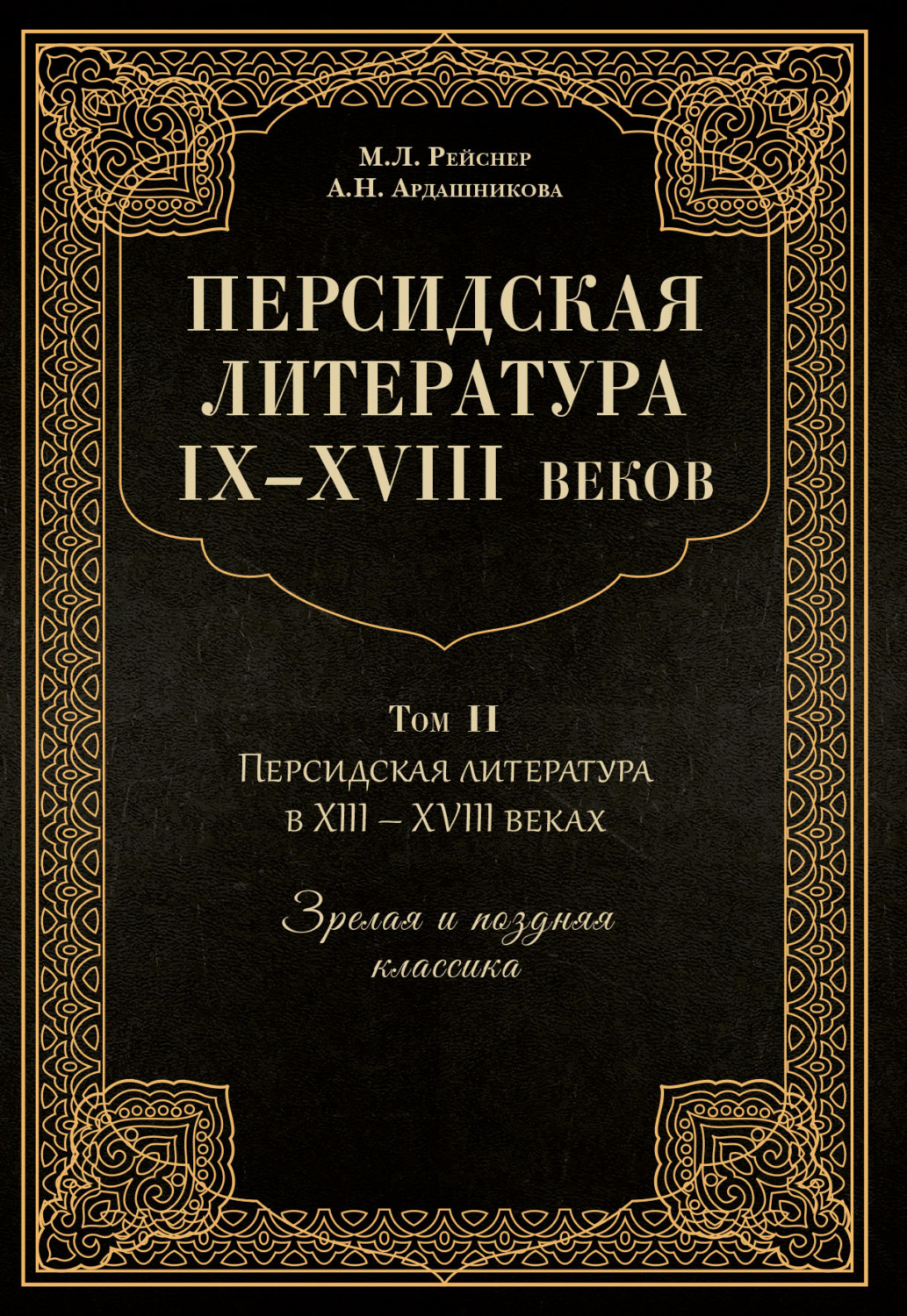 Обложка книги «Персидская литература IX–XVIII веков. Том 2. Персидская литература в XIII–XVIII вв. Зрелая и поздняя классика»