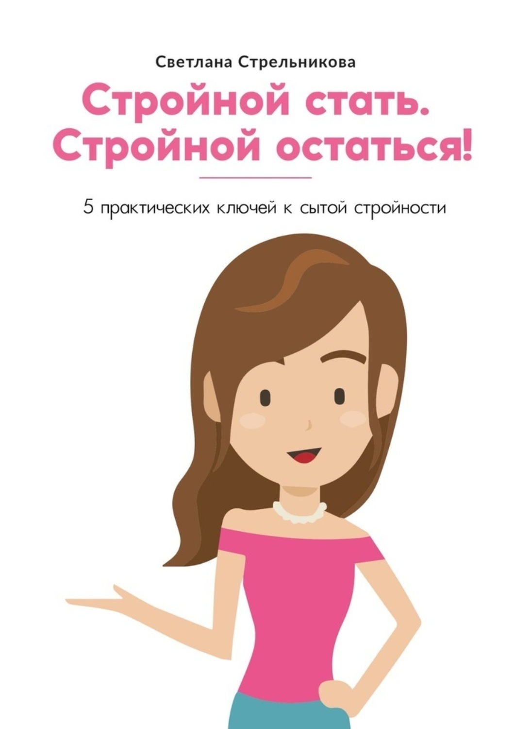 Обложка книги «Стройной стать. Стройной остаться! 5 практических ключей к сытой стройности»